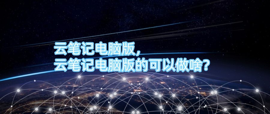 云笔记电脑版，云笔记电脑版的可以做啥？