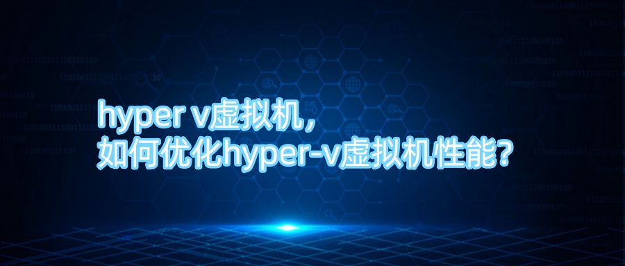 hyper v虚拟机，如何优化hyper-v虚拟机性能？