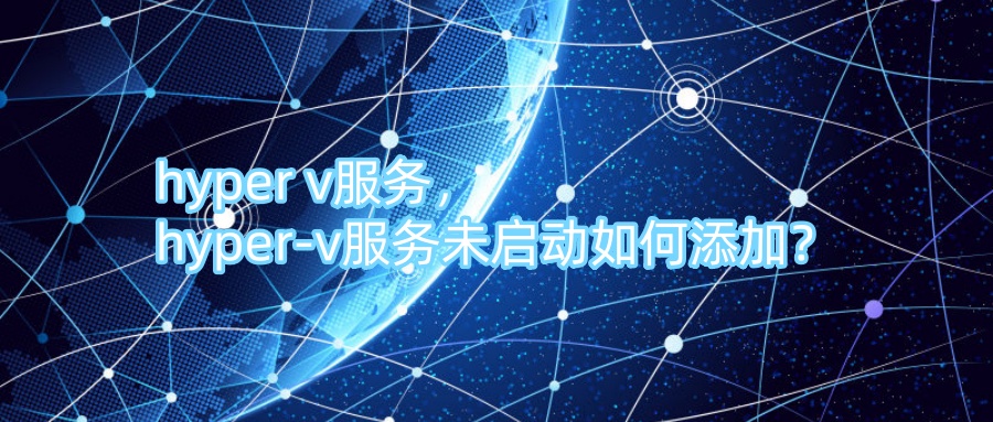 hyper v服务， hyper-v服务未启动如何添加？