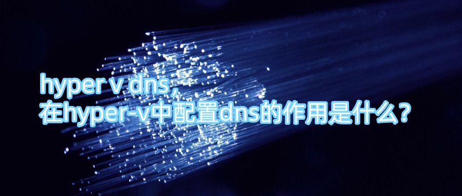 hyper v dns，在hyper-v中配置dns的作用是什么？