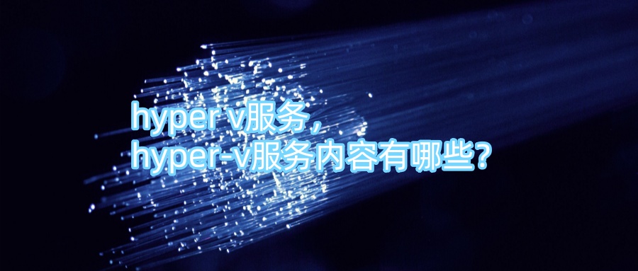 hyper v服务， hyper-v服务内容有哪些？