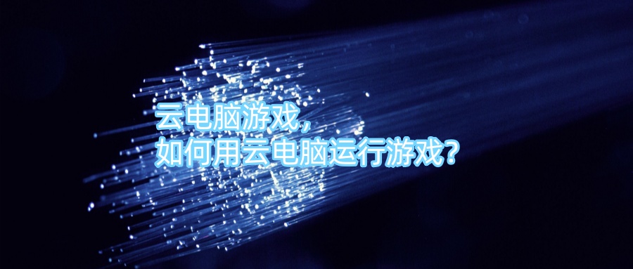 云电脑游戏，如何用云电脑运行游戏？