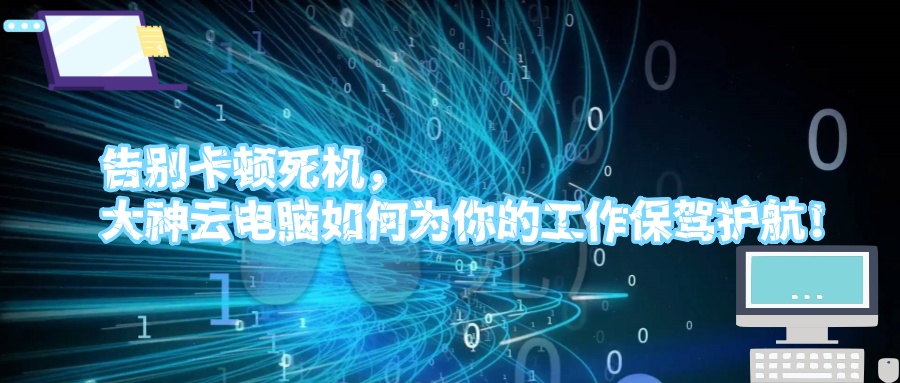 告别卡顿死机，大神云电脑如何为你的工作保驾护航！