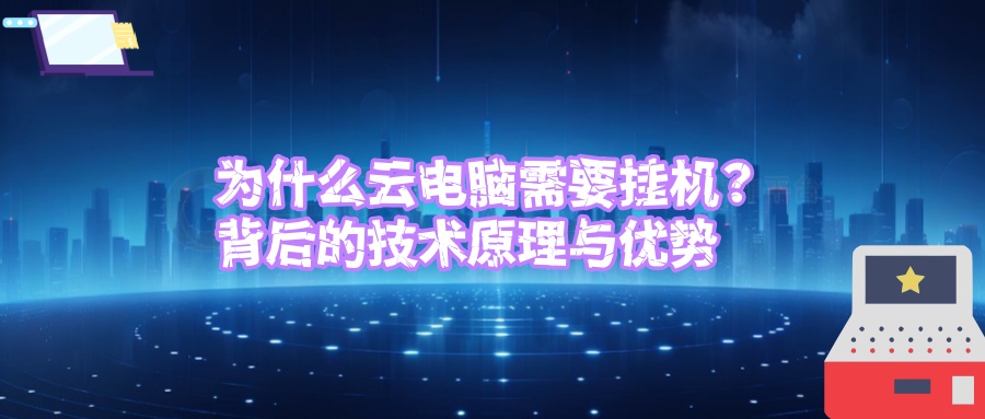 为什么云电脑需要挂机？背后的技术原理与优势.jpg