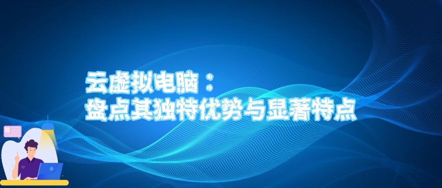 云虚拟电脑：盘点其独特优势与显著特点.jpg