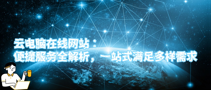 云电脑在线网站：便捷服务全解析，一站式满足多样需求.jpg