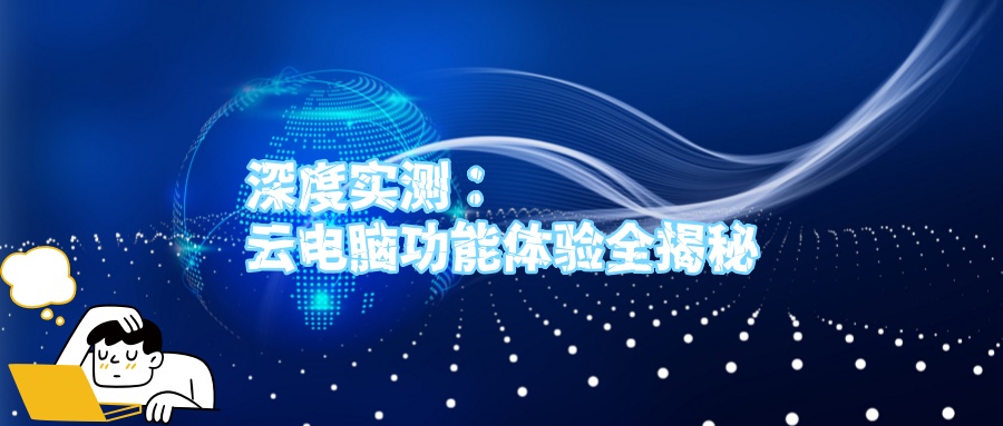 深度实测：云电脑功能体验全揭秘.jpg