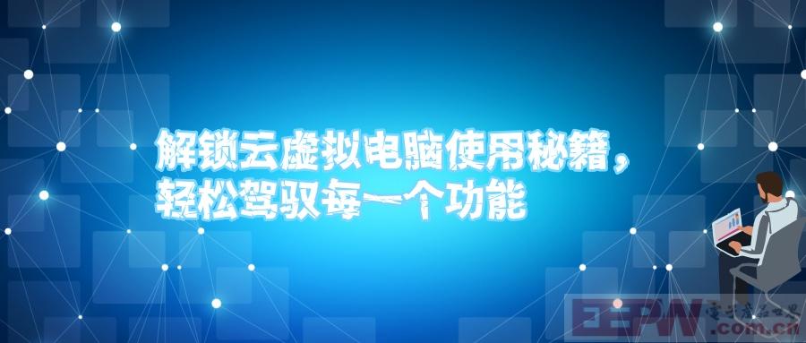 解锁云虚拟电脑使用秘籍，轻松驾驭每一个功能