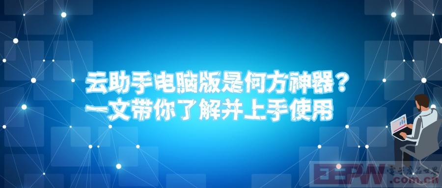 云助手电脑版是何方神器？一文带你了解并上手使用