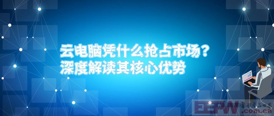 云电脑凭什么抢占市场？深度解读其核心优势