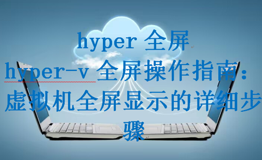hyper全屏，hyper-v全屏操作指南：虚拟机全屏显示的详细步骤