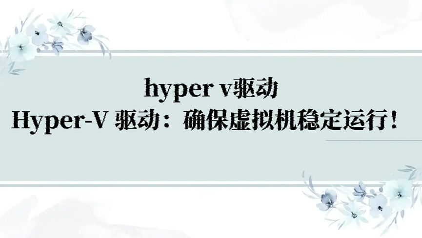 hyper v驱动，Hyper-V 驱动：确保虚拟机稳定运行！