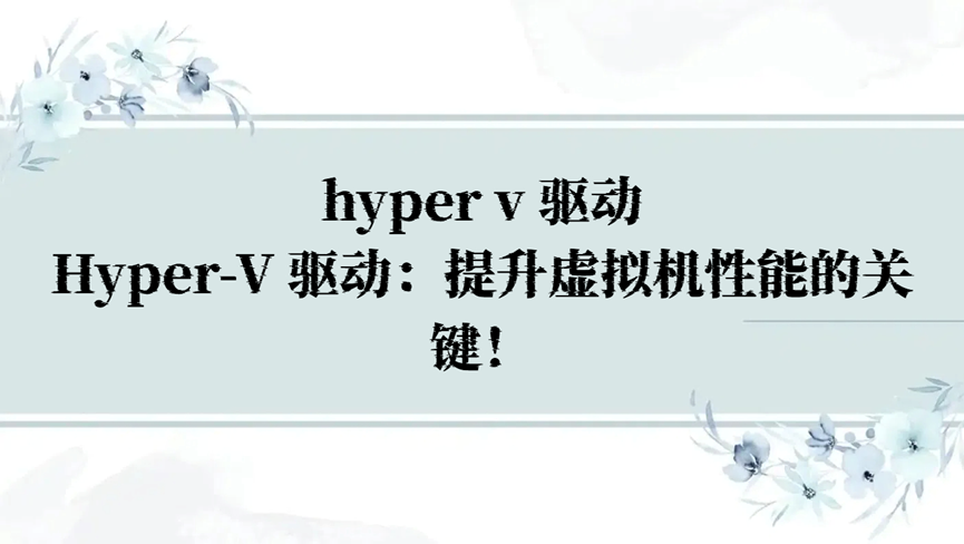 hyper v 驱动，Hyper-V 驱动：提升虚拟机性能的关键！