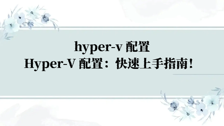 hyper-v 配置，Hyper-V 配置：快速上手指南！