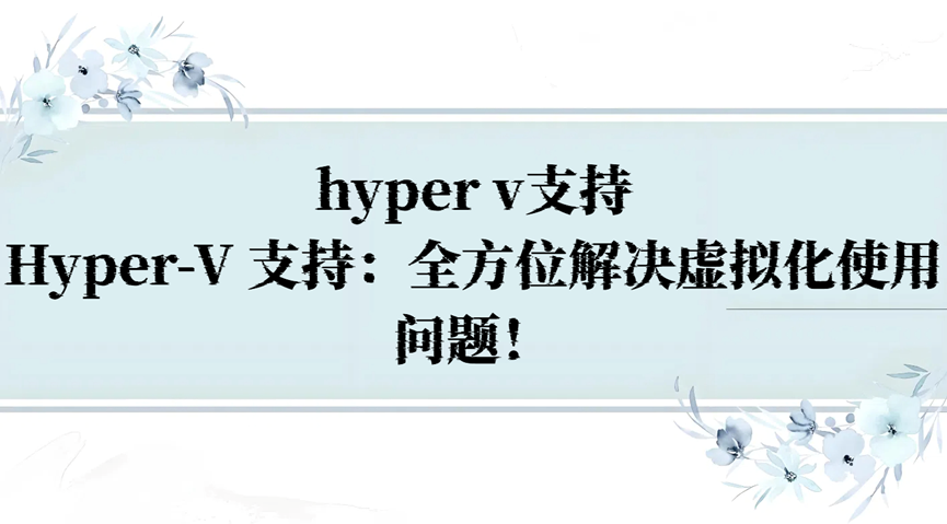 hyper v支持，Hyper-V 支持：全方位解决虚拟化使用问题！