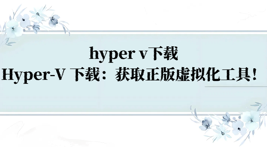 hyper v下载，Hyper-V 下载：获取正版虚拟化工具！