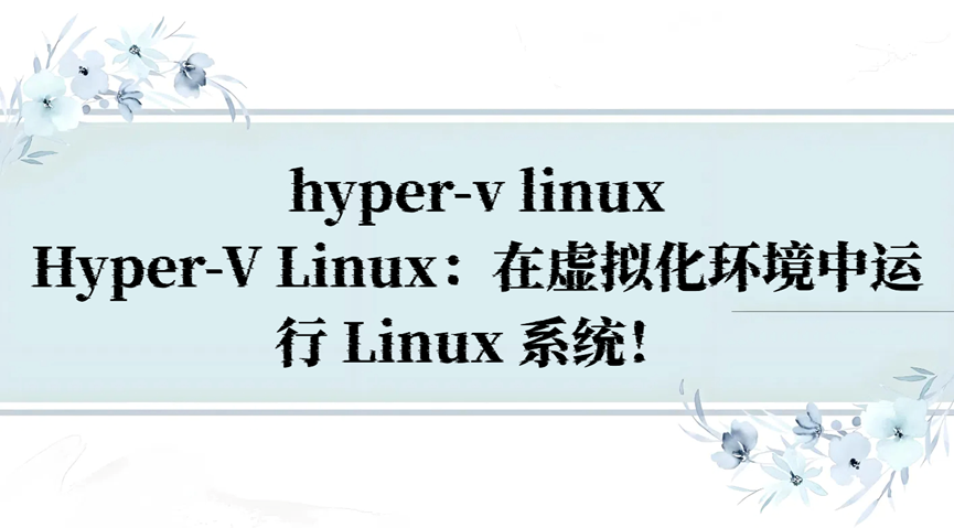 hyper-v linux，Hyper-V Linux：在虚拟化环境中运行 Linux 系统！