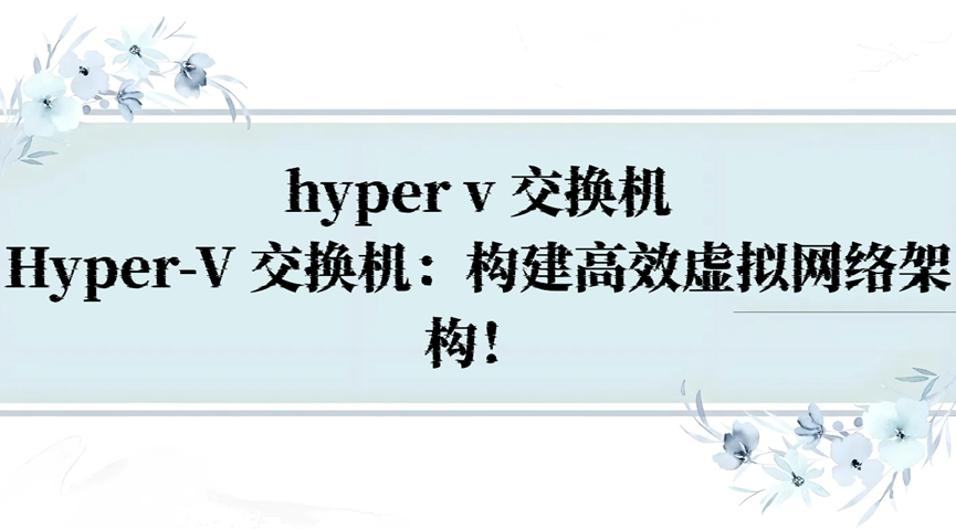 hyper v 交换机，Hyper-V 交换机：构建高效虚拟网络架构！