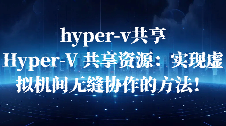 hyper-v共享，Hyper-V 共享资源：实现虚拟机间无缝协作的方法！