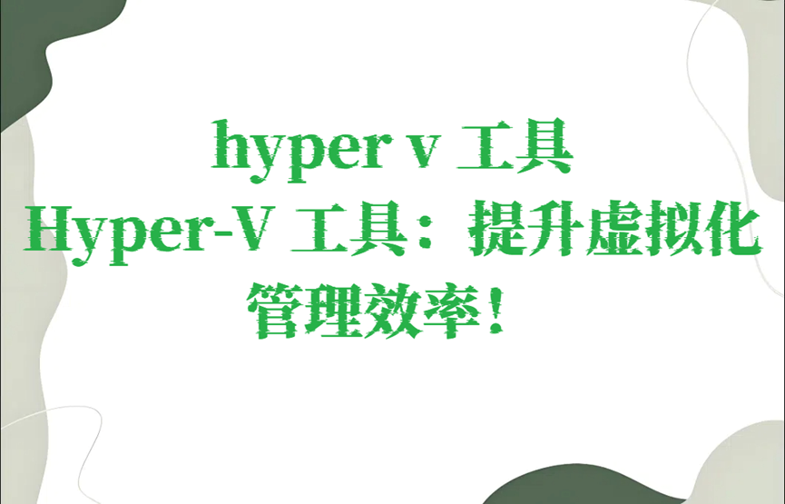 hyper v 工具，Hyper-V 工具：提升虚拟化管理效率！