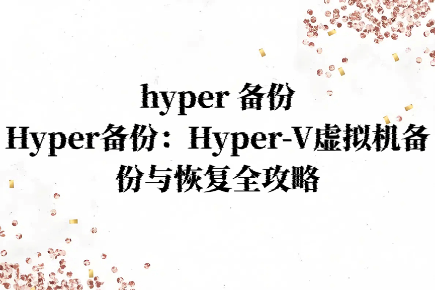 hyper 备份，Hyper备份：Hyper-V虚拟机备份与恢复全攻略！