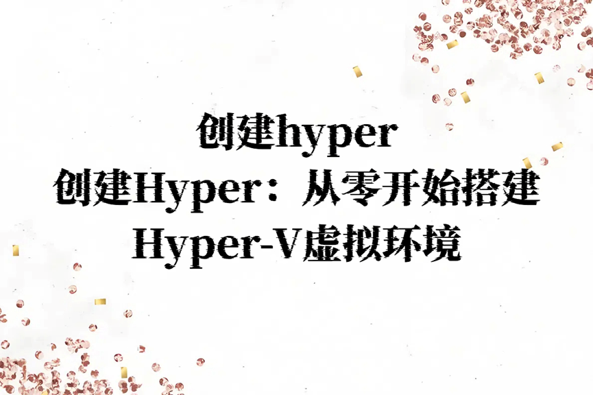 创建hyper，创建Hyper：从零开始搭建Hyper-V虚拟环境！