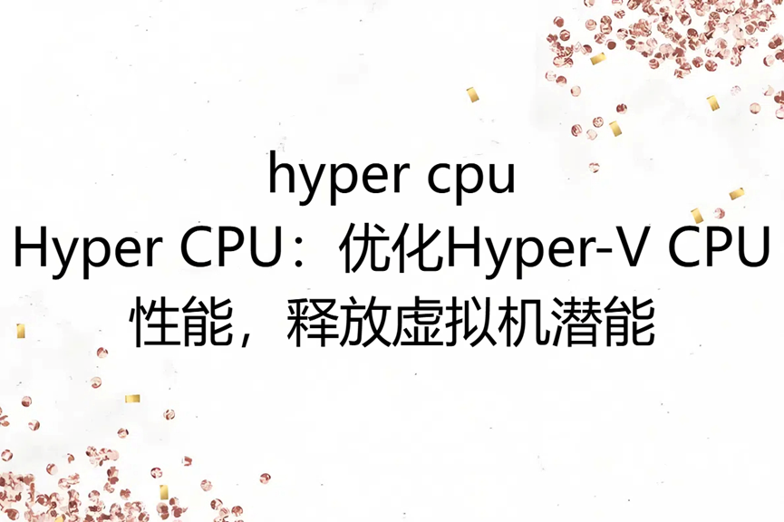 hyper cpu，Hyper CPU：优化Hyper-V CPU性能，释放虚拟机潜能！