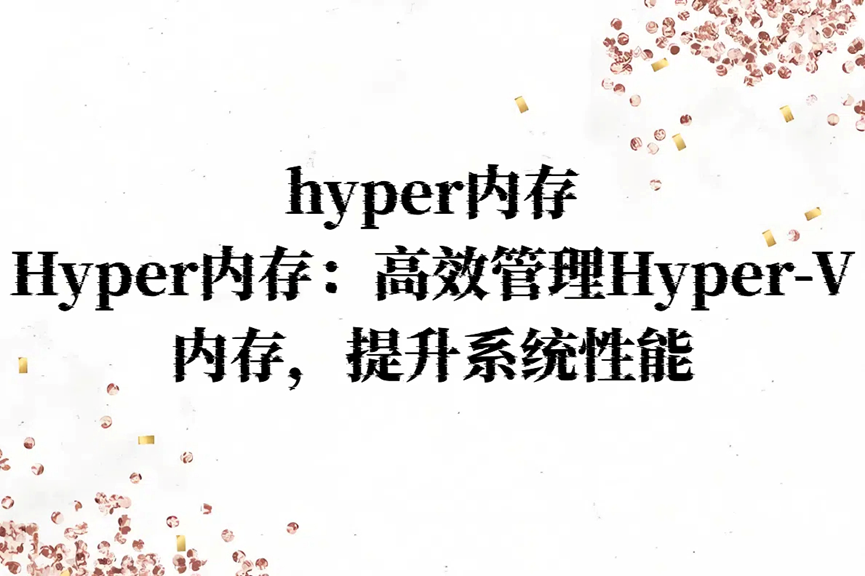 hyper内存，Hyper内存：高效管理Hyper-V内存，提升系统性能！