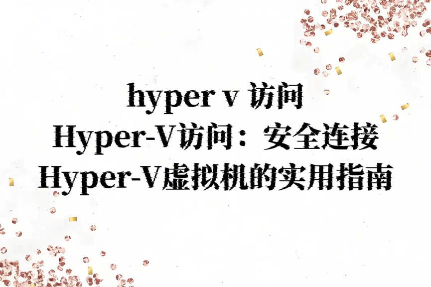 hyper v 访问，Hyper-V访问：安全连接Hyper-V虚拟机的实用指南！