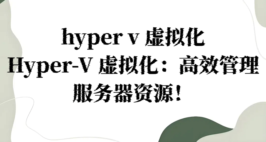 hyper v 虚拟化，Hyper-V 虚拟化：高效管理服务器资源！