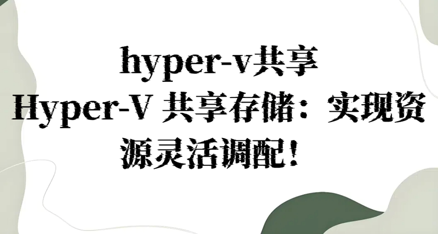 hyper-v共享，Hyper-V 共享存储：实现资源灵活调配！