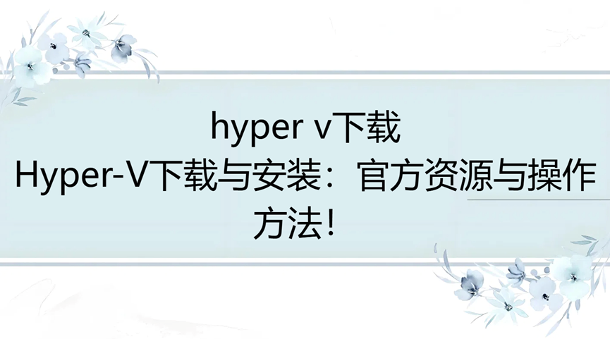 hyper v下载，Hyper-V下载与安装：官方资源与操作方法！