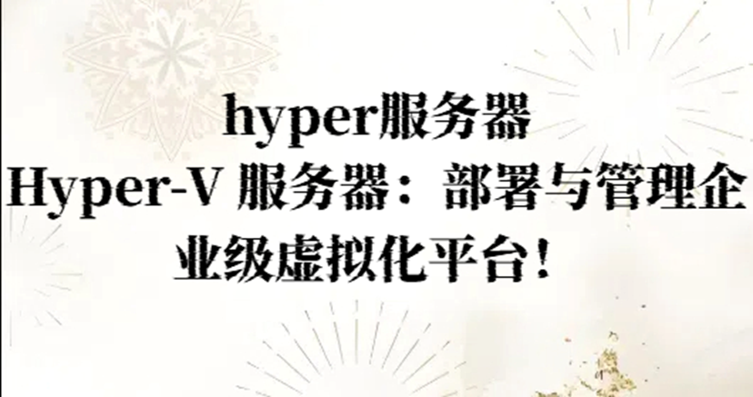 hyper服务器，Hyper-V 服务器：部署与管理企业级虚拟化平台！