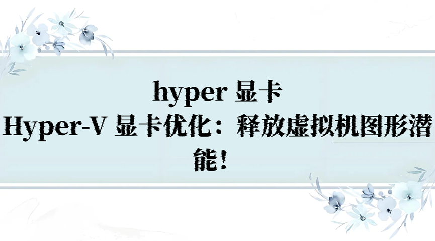 hyper 显卡，Hyper-V 显卡优化：释放虚拟机图形潜能！