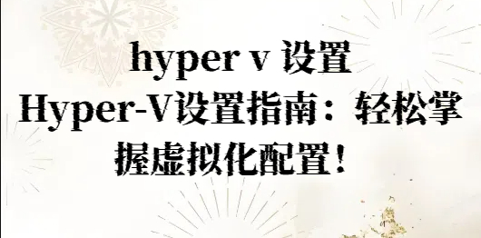 hyper v 设置，Hyper-V设置指南：轻松掌握虚拟化配置！