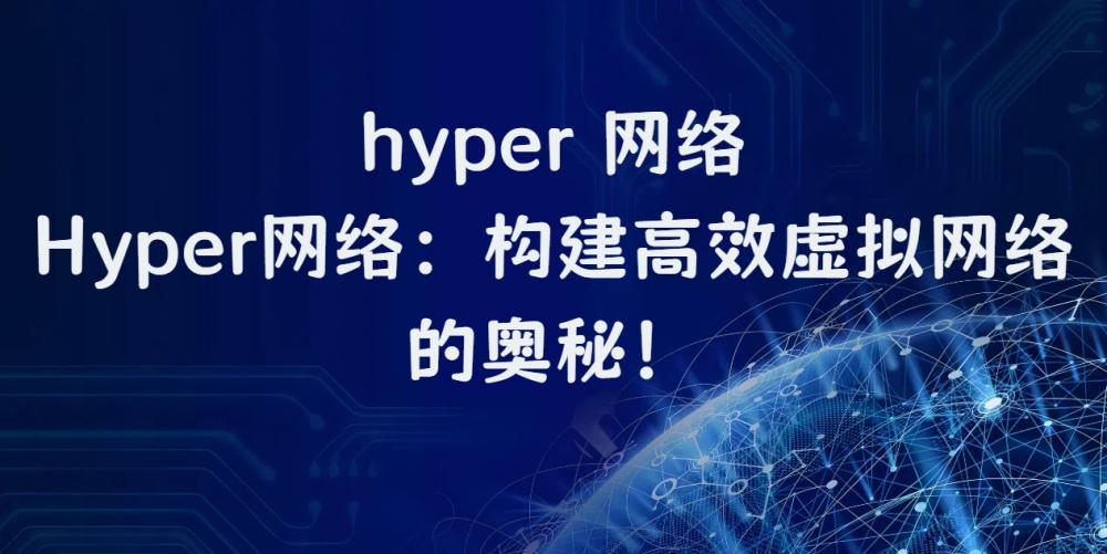 hyper 网络，Hyper网络：构建高效虚拟网络的奥秘！