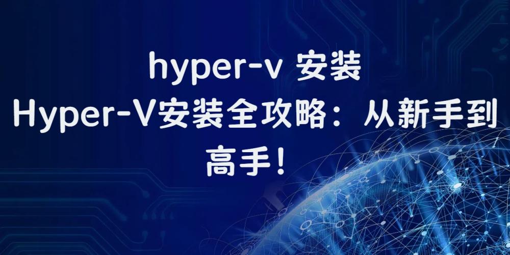 hyper-v 安装，Hyper-V安装全攻略：从新手到高手！