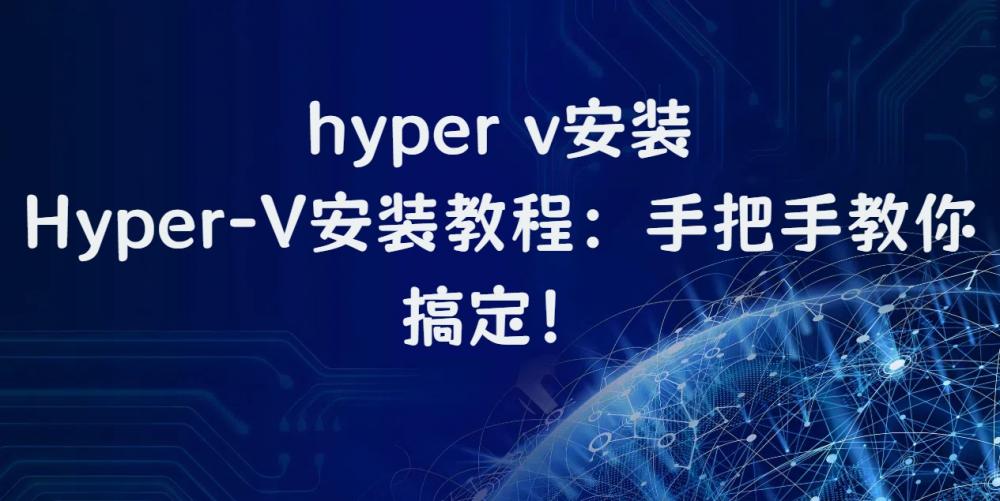 hyper v安装，Hyper-V安装教程：手把手教你搞定！