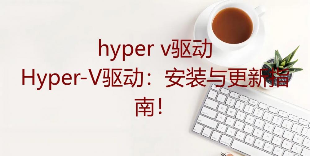 hyper v驱动，Hyper-V驱动：安装与更新指南！