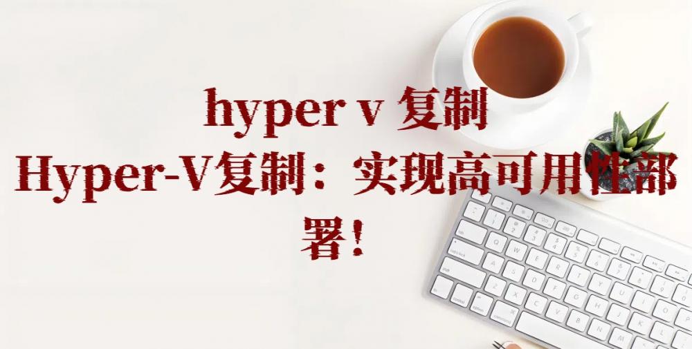 hyper v 复制，Hyper-V复制：实现高可用性部署！