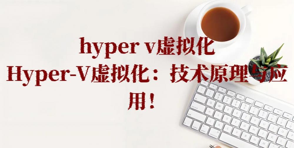 hyper v虚拟化，Hyper-V虚拟化：技术原理与应用！