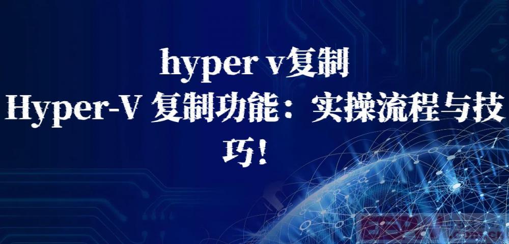 hyper v复制，Hyper-V 复制功能：实操流程与技巧！