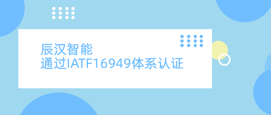 辰汉智能顺利取得IATF 16949:2016新版质量管理体系证书